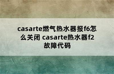 casarte燃气热水器报f6怎么关闭 casarte热水器f2故障代码